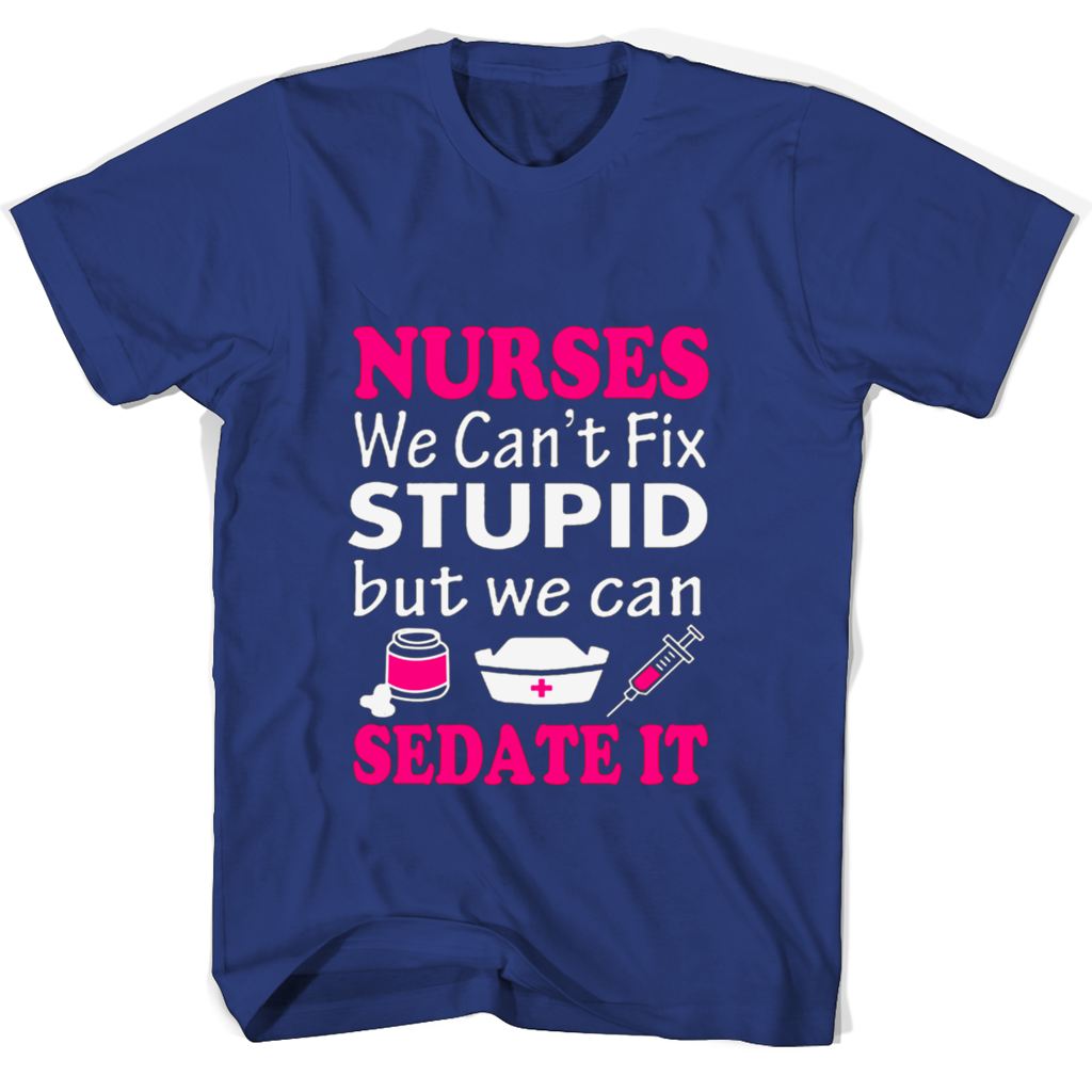 Nurses We Cant Fix Stupid But We Can Sedate It T Shirts Nurses We Cant Fix Stupid But We Can Sedate It T Shirts