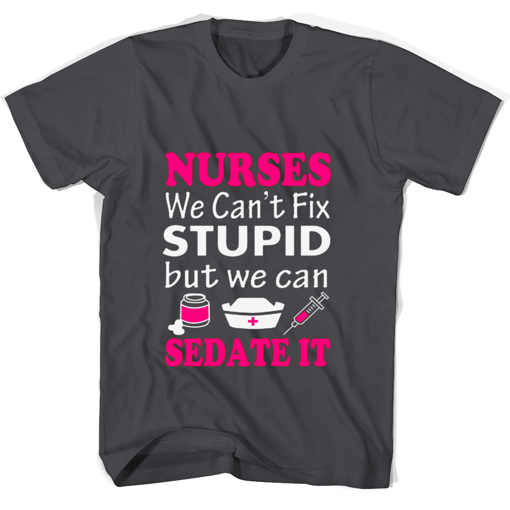 Nurses We Cant Fix Stupid But We Can Sedate It T Shirts Nurses We Cant Fix Stupid But We Can Sedate It T Shirts