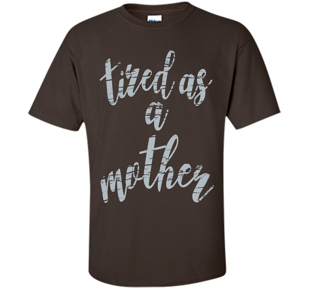Official Tired As A Mother T Shirt Mom Gifts Gray T-shirt Official Tired As A Mother T Shirt Mom Gifts Gray T-shirt