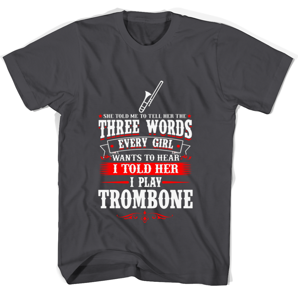 She Told Me To Tell Her The Three Words Every Girl Wants To Hear I Told Her I Play Trumbone T Shirts She Told Me To Tell Her The Three Words Every Girl Wants To Hear I Told Her I Play Trumbone T Shirts