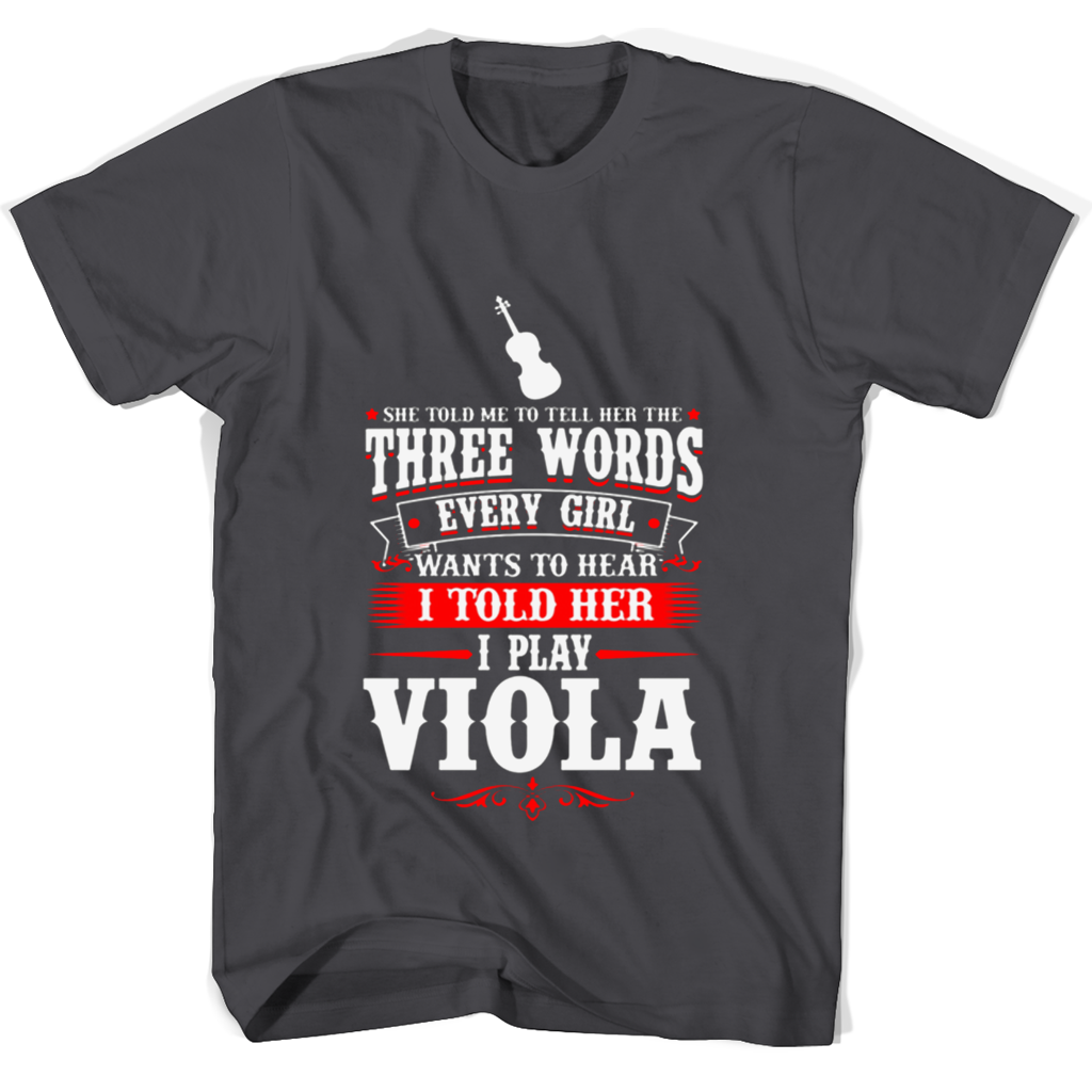 She Told Me To Tell Her The Three Words Every Girl Wants To Hear I Told Her I Play Viola T Shirts She Told Me To Tell Her The Three Words Every Girl Wants To Hear I Told Her I Play Viola T Shirts