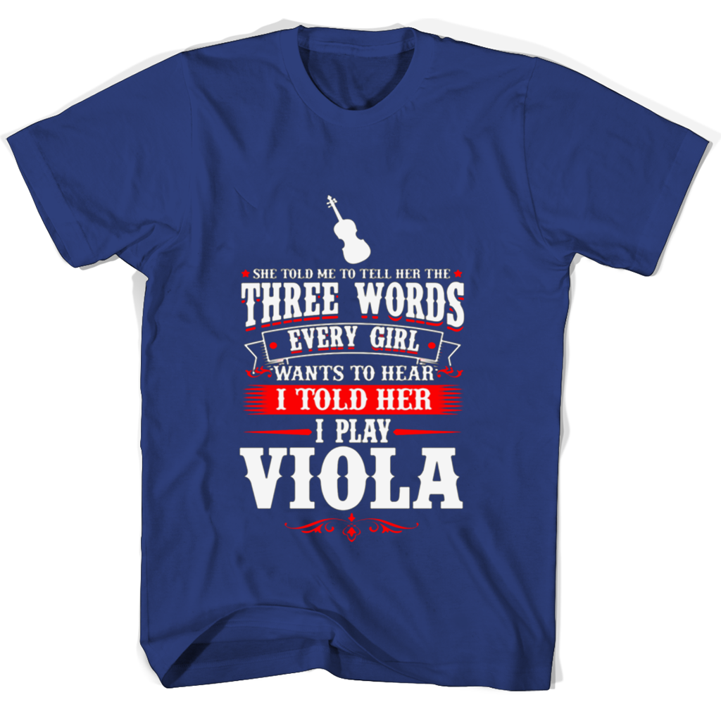 She Told Me To Tell Her The Three Words Every Girl Wants To Hear I Told Her I Play Viola T Shirts She Told Me To Tell Her The Three Words Every Girl Wants To Hear I Told Her I Play Viola T Shirts