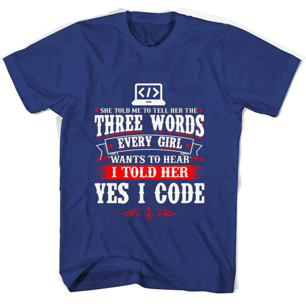 She Told Me To Tell Her The Three Words Every Girl Wants To Hear I Told Her Yes I Code T Shirts She Told Me To Tell Her The Three Words Every Girl Wants To Hear I Told Her Yes I Code T Shirts