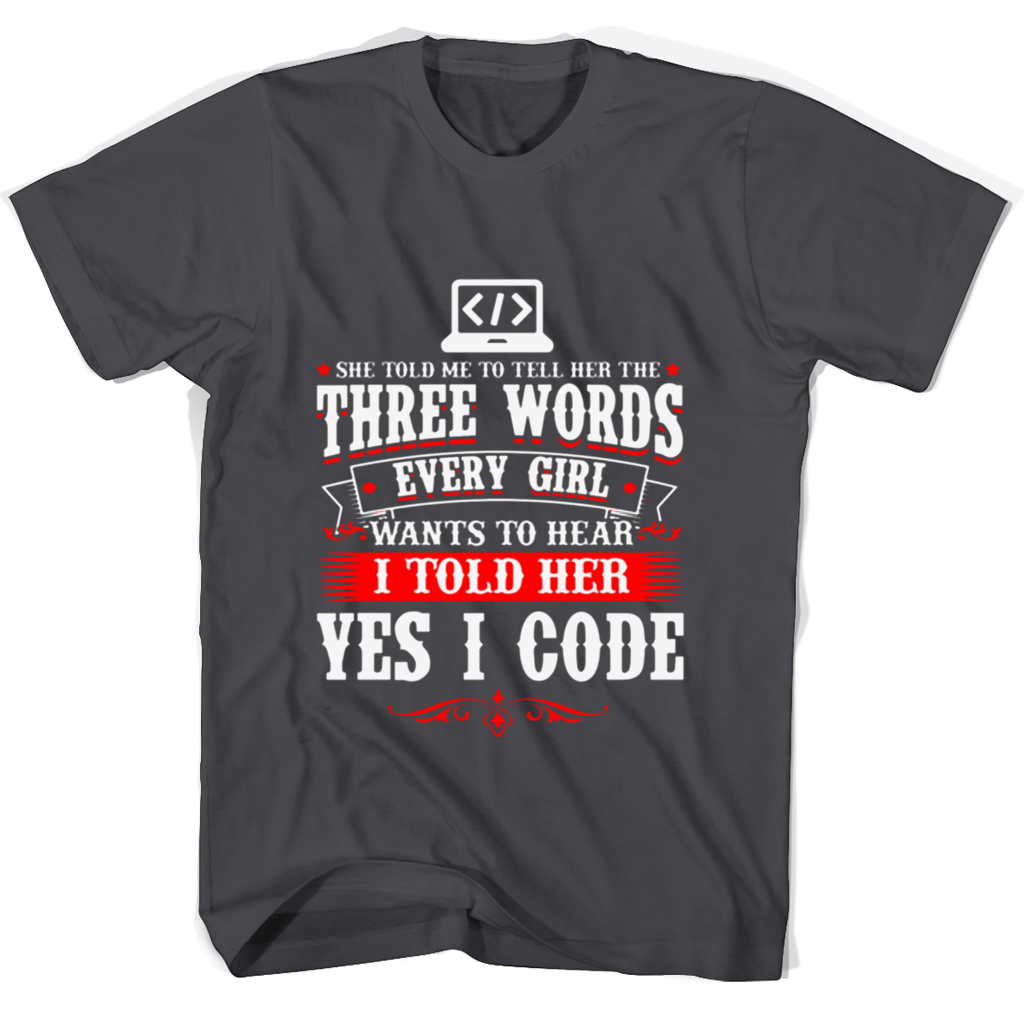 She Told Me To Tell Her The Three Words Every Girl Wants To Hear I Told Her Yes I Code T Shirts She Told Me To Tell Her The Three Words Every Girl Wants To Hear I Told Her Yes I Code T Shirts