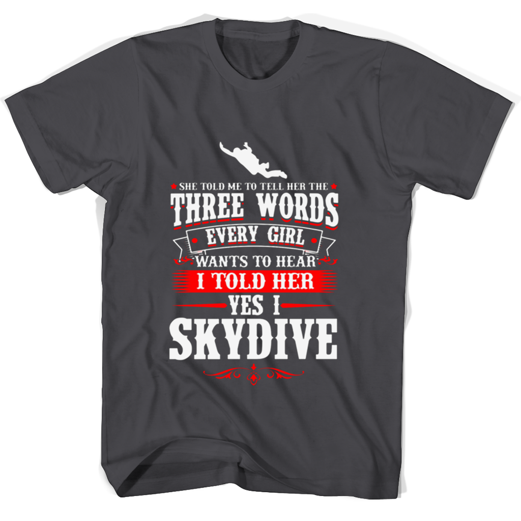 She Told Me To Tell Her The Three Words Every Girl Wants To Hear I Told Her Yes I Skydive T Shirts