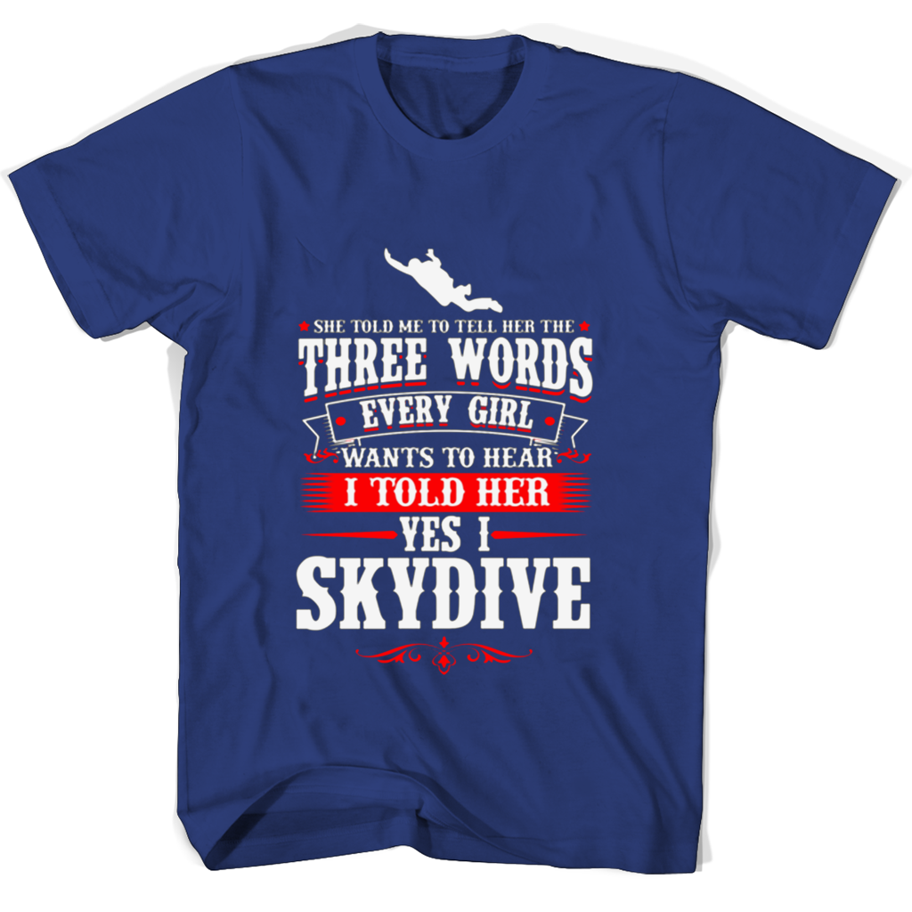 She Told Me To Tell Her The Three Words Every Girl Wants To Hear I Told Her Yes I Skydive T Shirts