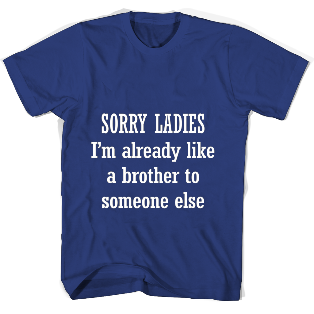 “Funny T-Shirt: Sorry Ladies, I’m Already Like a Brother to Someone Else”