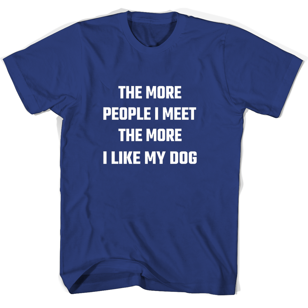 “Funny Dog T-Shirts: The More People I Meet, The More I Like My Dog” “Funny Dog T-Shirts: The More People I Meet, The More I Like My Dog”