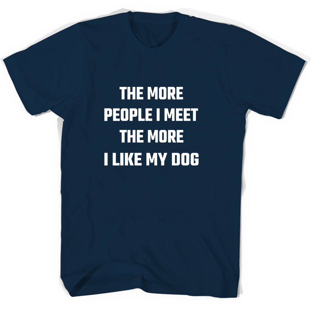 “Funny Dog T-Shirts: The More People I Meet, The More I Like My Dog” “Funny Dog T-Shirts: The More People I Meet, The More I Like My Dog”