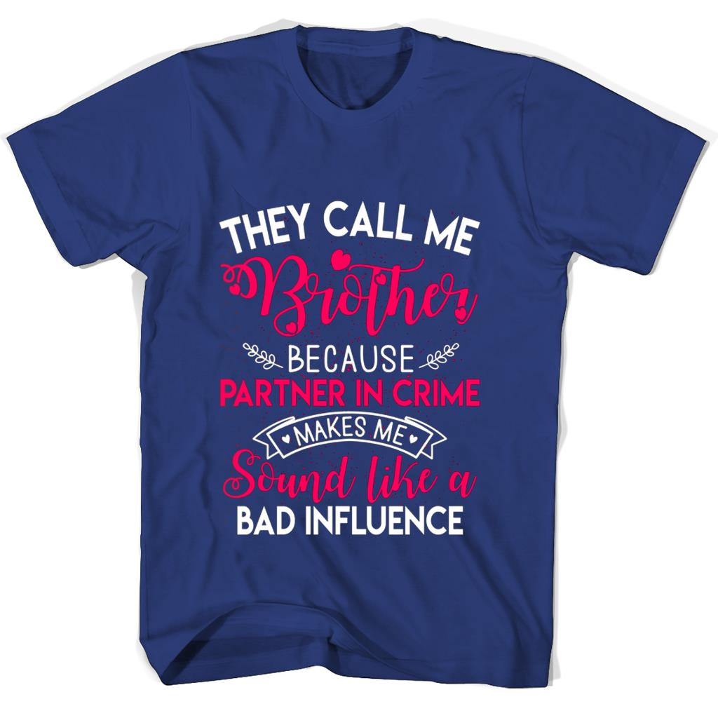 “Partner In Crime T-Shirts: They Call Me Brother Because Bad Influence Makes Me Sound Cool” “Partner In Crime T-Shirts: They Call Me Brother Because Bad Influence Makes Me Sound Cool”