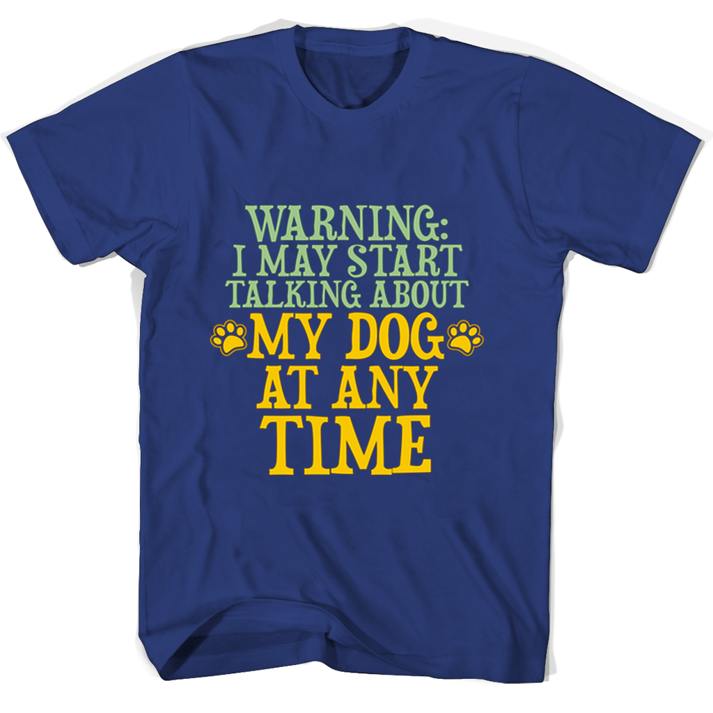 Funny Dog Lover T-Shirt: “Warning I May Start Talking About My Dog Any Time” Funny Dog Lover T-Shirt: “Warning I May Start Talking About My Dog Any Time”