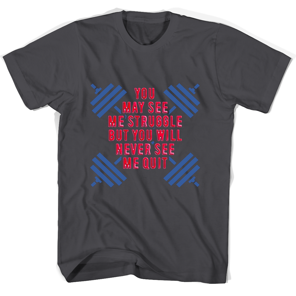 “Never Quit T-Shirts: See Me Struggle, Never See Me Quit”